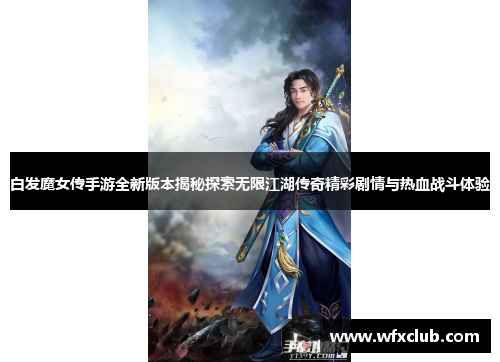 白发魔女传手游全新版本揭秘探索无限江湖传奇精彩剧情与热血战斗体验